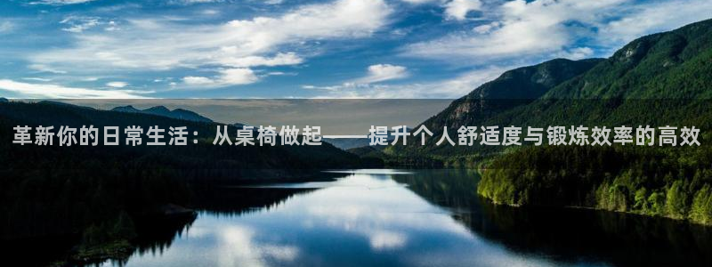 意昂4娱乐首页官网下载：革新你的日常生活：从桌椅做起