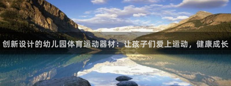 意昂4官方：创新设计的幼儿园体育运动器材：让孩子们爱上运动，