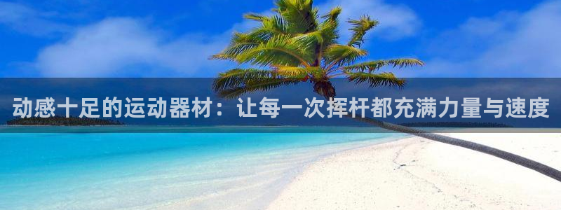 意昂体育4招商电话是多少：动感十足的运动器材：让每一次挥杆都