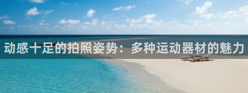 意昂4集团官网首页网址：动感十足的拍照姿势：多种运动器材的魅