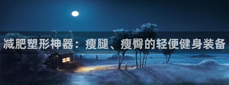 意昂体育4平台注册要钱吗：减肥塑形神器：瘦腿、瘦臀的