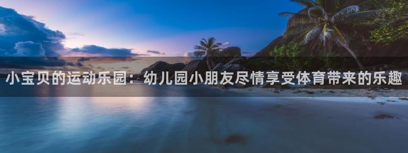 意昂体育4招商电话是多少号码：小宝贝的运动乐园：幼儿园小朋友