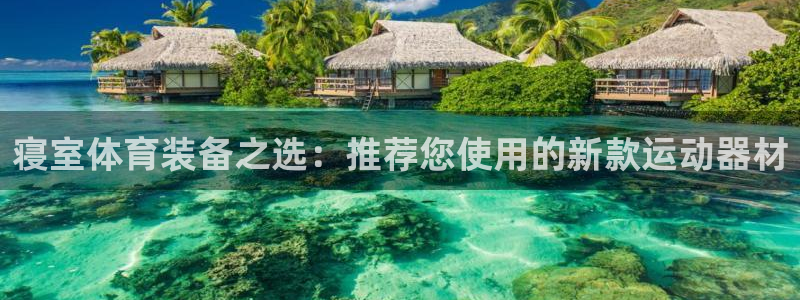 意昂体育4平台注册流程图：寝室体育装备之选：推荐您使
