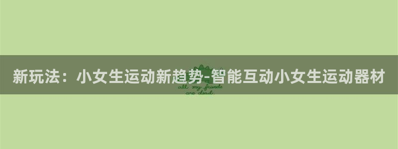 意昂体育4招商电话是多少啊：新玩法：小女生运动新趋势-智能互