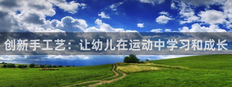 意昂4官方：创新手工艺：让幼儿在运动中学习和成长