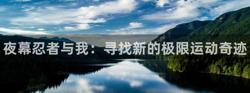 意昂集团官网：夜幕忍者与我：寻找新的极限运动奇迹