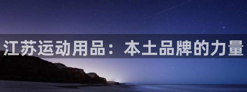 意昂体育4软件：江苏运动用品：本土品牌的力量