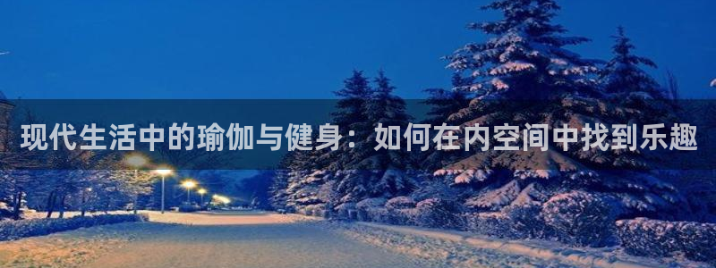意昂体育4招商电话号码是多少：现代生活中的瑜伽与健身：如何在