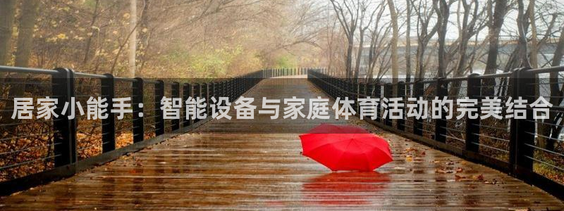 意昂4娱乐下载：居家小能手：智能设备与家庭体育活动的完美结合