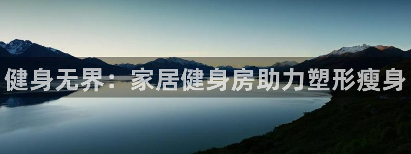 意昂体育4招商电话号码查询是多少：健身无界：家居健身