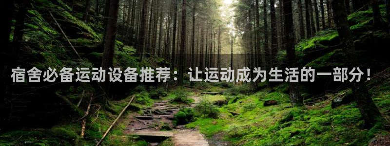 意昂体育4官方客服电话：宿舍必备运动设备推荐：让运动