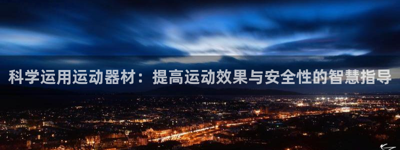 意昂体育4平台注册流程图：科学运用运动器材：提高运动效果与安