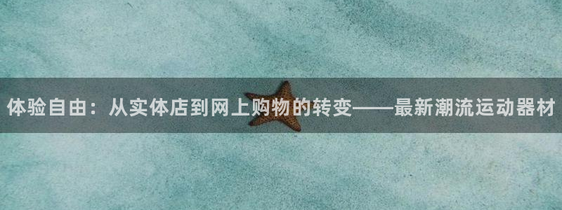 意昂4娱乐代理怎么样：体验自由：从实体店到网上购物的