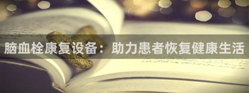 意昂体育4招商电话号码：脑血栓康复设备：助力患者恢复健康生活