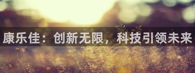 意昂体育4平台注册：康乐佳：创新无限，科技引领未来