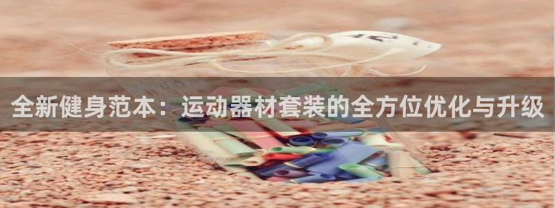 意昂体育4平台假的吗是真的吗吗：全新健身范本：运动器材套装的