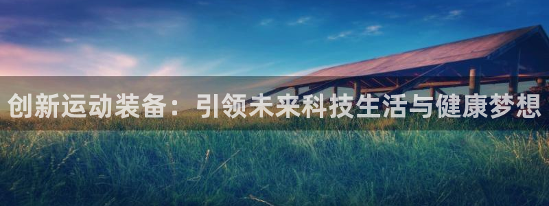 意昂体育4平台是正规平台吗知乎：创新运动装备：引领未来科技生