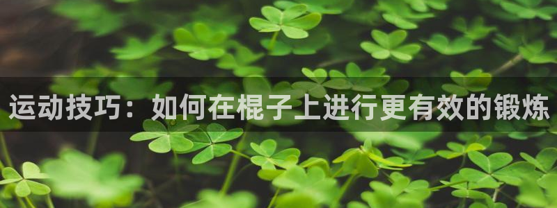 意昂集团官网：运动技巧：如何在棍子上进行更有效的锻炼
